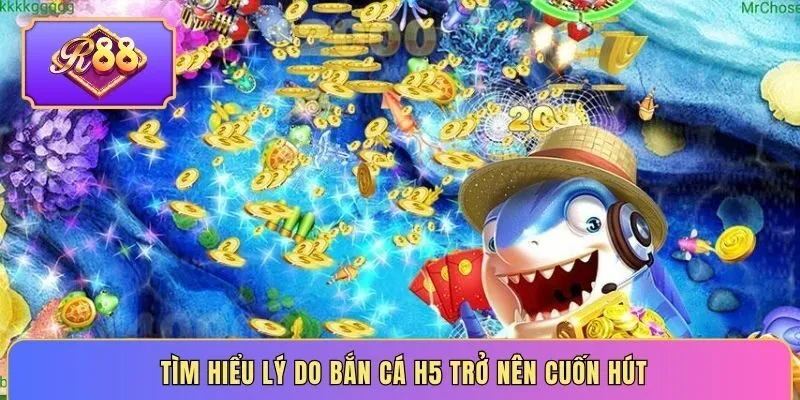 Tìm hiểu lý do Bắn Cá H5 trở nên cuốn hút