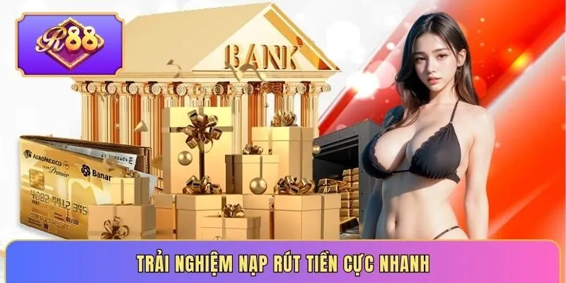 Trải nghiệm nạp rút tiền cực nhanh